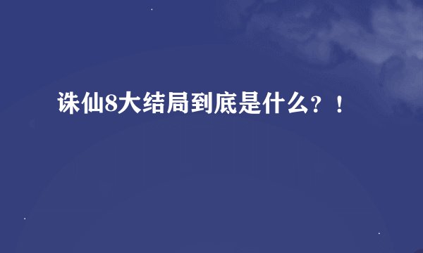 诛仙8大结局到底是什么？！