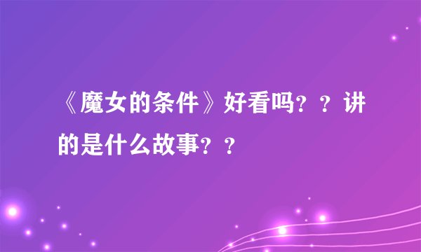 《魔女的条件》好看吗？？讲的是什么故事？？