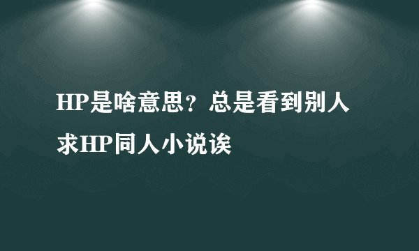 HP是啥意思？总是看到别人求HP同人小说诶