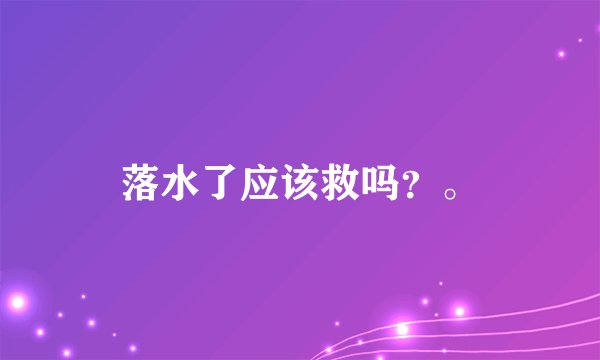 落水了应该救吗？。