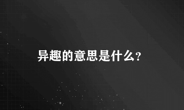 异趣的意思是什么？