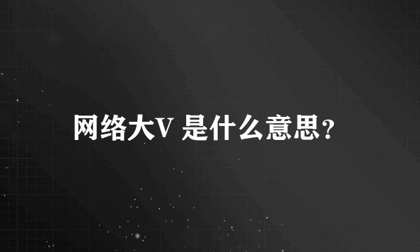 网络大V 是什么意思？