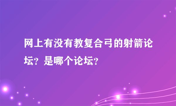 网上有没有教复合弓的射箭论坛？是哪个论坛？