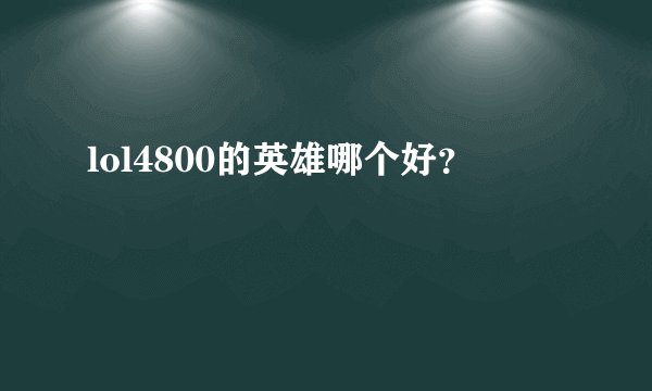 lol4800的英雄哪个好?