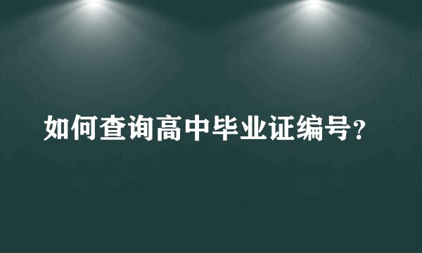 如何查询高中毕业证编号？