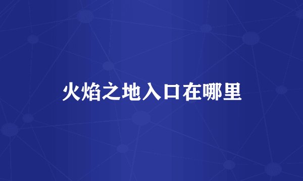 火焰之地入口在哪里