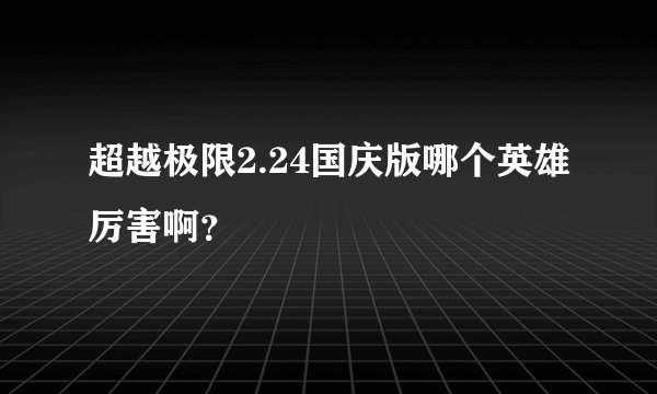 超越极限2.24国庆版哪个英雄厉害啊？