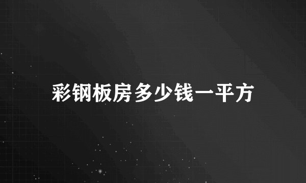 彩钢板房多少钱一平方