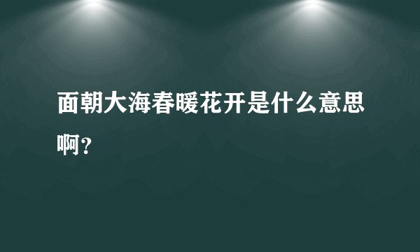 面朝大海春暖花开是什么意思啊？