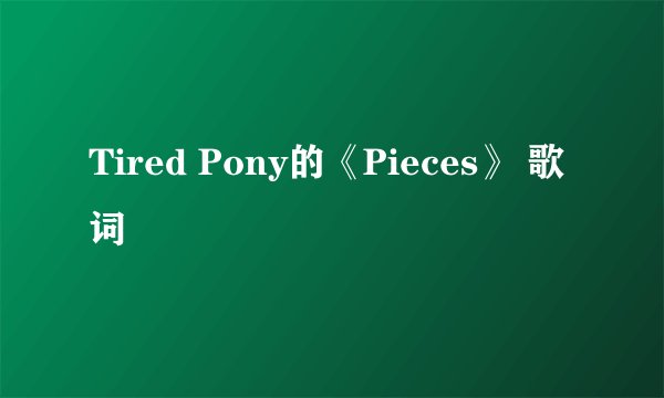 Tired Pony的《Pieces》 歌词