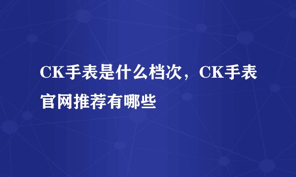 CK手表是什么档次，CK手表官网推荐有哪些