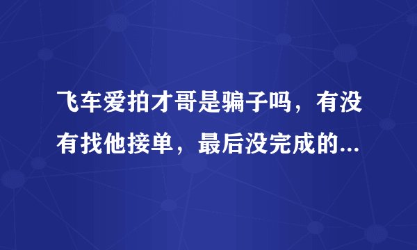 飞车爱拍才哥是骗子吗，有没有找他接单，最后没完成的？找他刷的点卷。