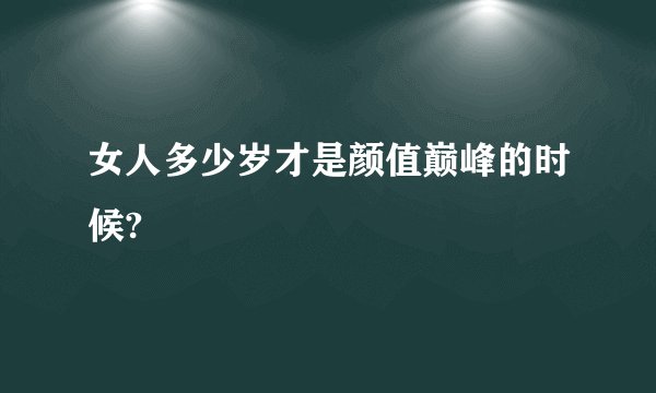 女人多少岁才是颜值巅峰的时候?