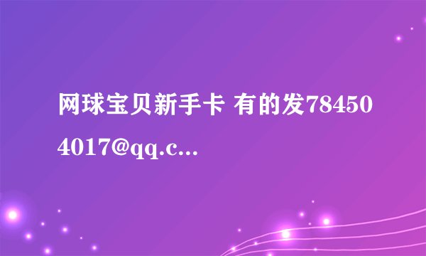 网球宝贝新手卡 有的发784504017@qq.com 能用再加分。