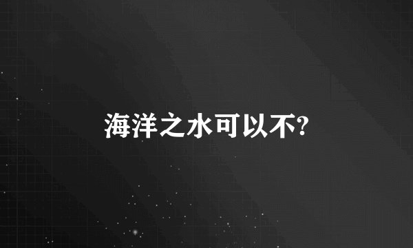 海洋之水可以不?