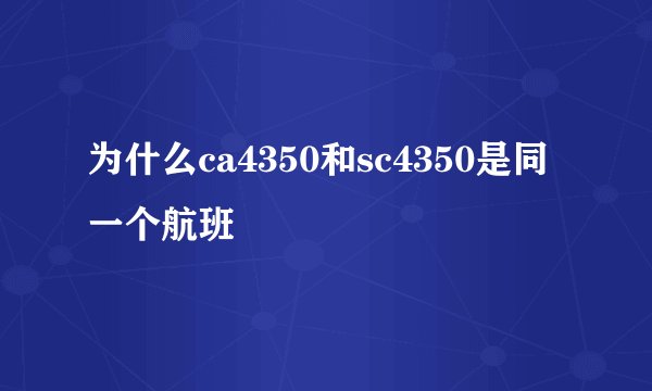 为什么ca4350和sc4350是同一个航班