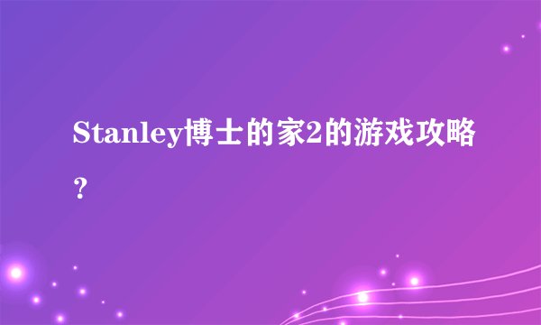 Stanley博士的家2的游戏攻略？
