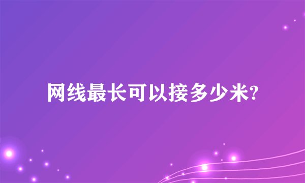 网线最长可以接多少米?