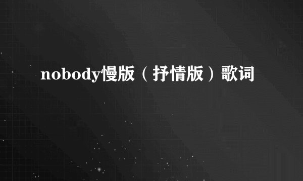 nobody慢版（抒情版）歌词