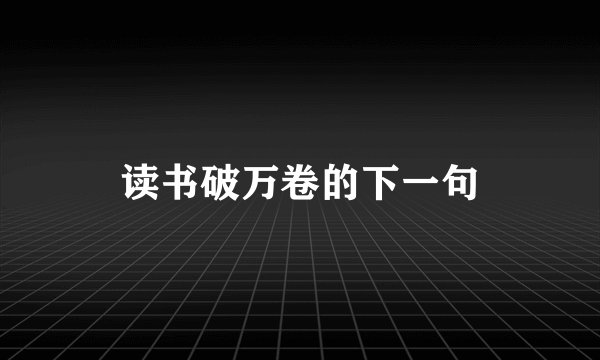 读书破万卷的下一句