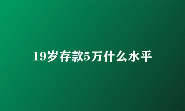 19岁存款5万什么水平