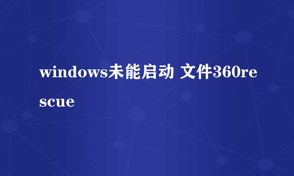 windows未能启动 文件360rescue