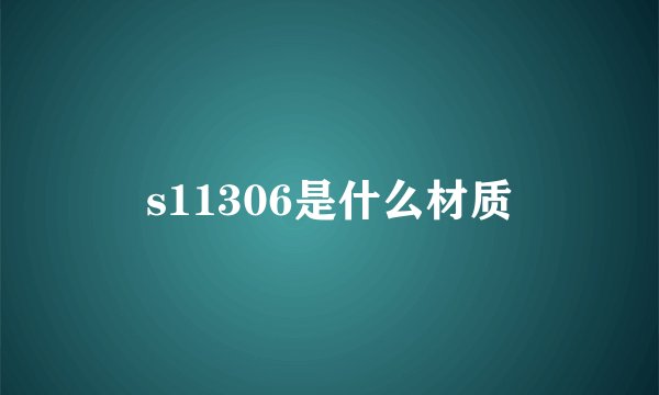 s11306是什么材质
