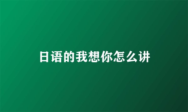 日语的我想你怎么讲