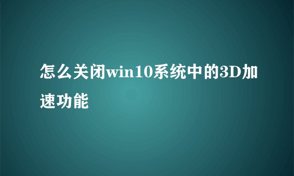 怎么关闭win10系统中的3D加速功能