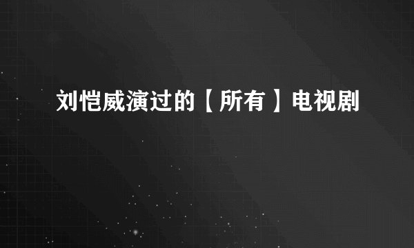 刘恺威演过的【所有】电视剧