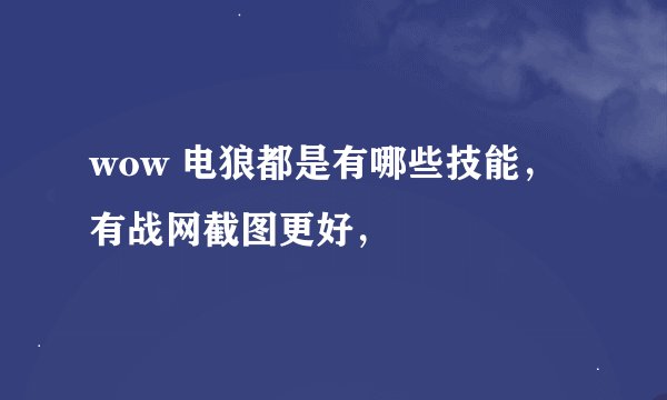 wow 电狼都是有哪些技能，有战网截图更好，
