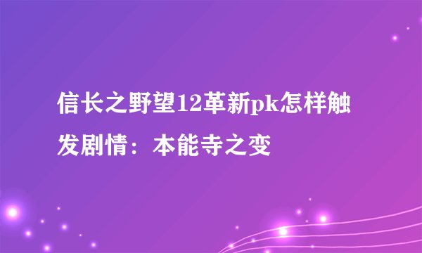 信长之野望12革新pk怎样触发剧情:本能寺之变