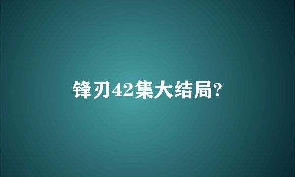 锋刃42集大结局?