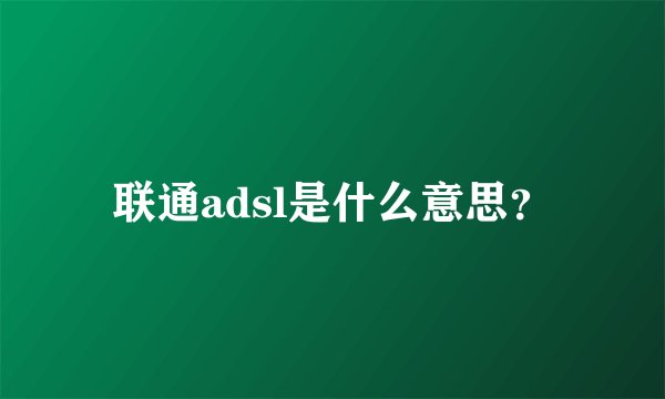 联通adsl是什么意思？
