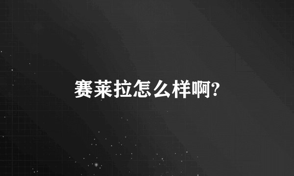 赛莱拉怎么样啊?