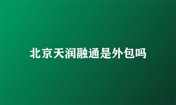 北京天润融通是外包吗