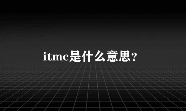 itmc是什么意思？