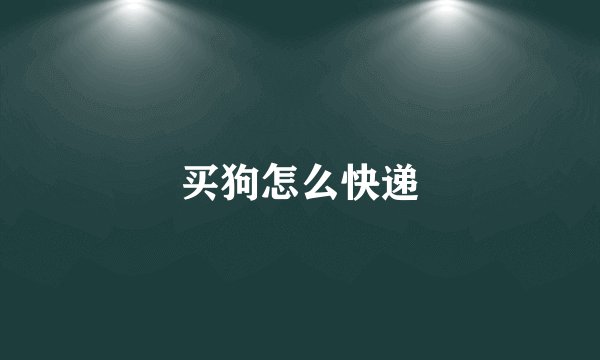 买狗怎么快递