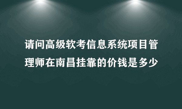 请问高级软考信息系统项目管理师在南昌挂靠的价钱是多少