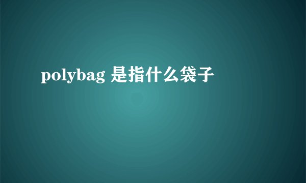 polybag 是指什么袋子