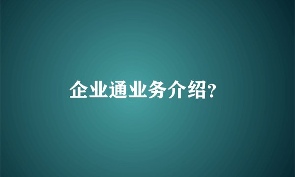 企业通业务介绍？
