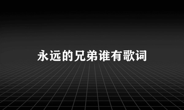 永远的兄弟谁有歌词