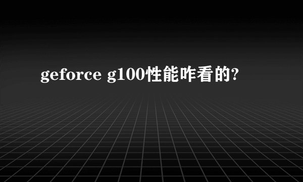geforce g100性能咋看的?