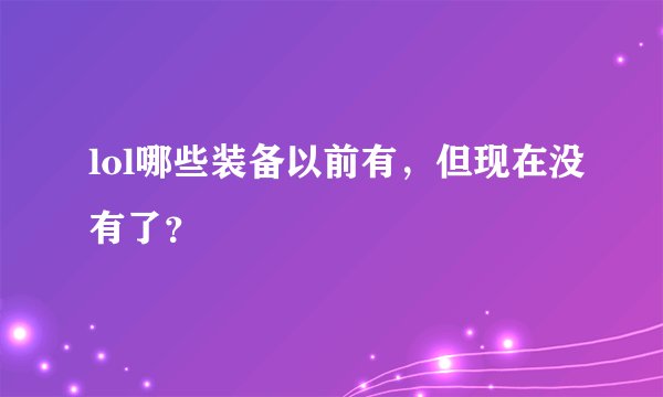 lol哪些装备以前有，但现在没有了？