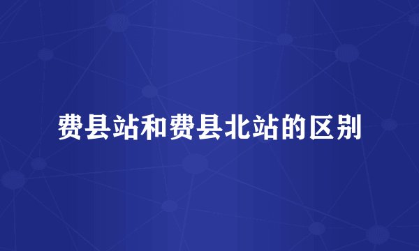 费县站和费县北站的区别