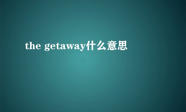 the getaway什么意思