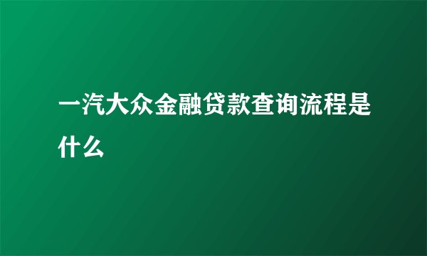 一汽大众金融贷款查询流程是什么