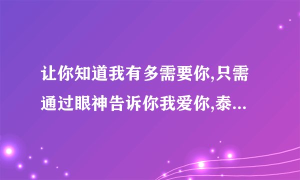 让你知道我有多需要你,只需通过眼神告诉你我爱你,泰国歌词，知道的请