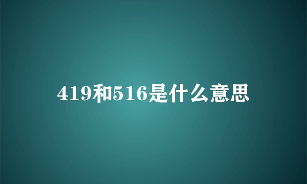 419和516是什么意思