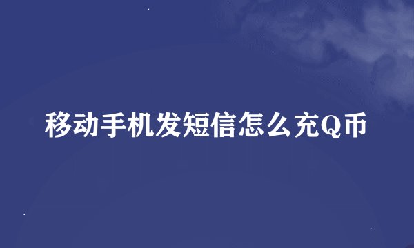 移动手机发短信怎么充Q币